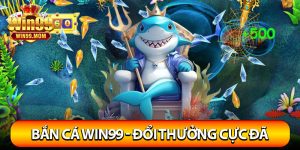 Bắn Cá Win99 – Thế Giới Đổi Thưởng Cực Khủng