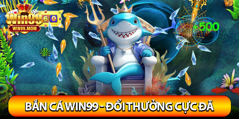 Bắn Cá Win99 – Thế Giới Đổi Thưởng Cực Khủng