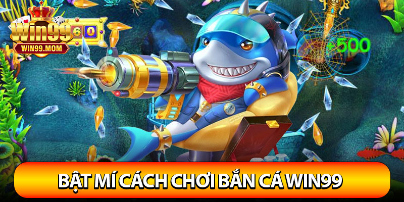 Bắn Cá Win99 – Thế Giới Đổi Thưởng Cực Khủng 4 Bật mí cách chơi bắn cá Win99 thắng lớn