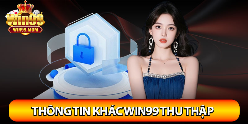 Chính Sách Bảo Mật Win99 – Cam Kết Bảo Vệ Dữ Liệu Tuyệt Đối 3 Các loại thông tin khác Win99 thu thập từ khách hàng
