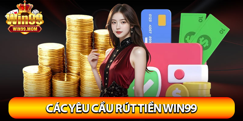 Rút Tiền Win99 – Nhà Cái Hỗ Trợ Nhận Thưởng Từ Nhiều Cách 3 Các yêu cầu rút tiền win99