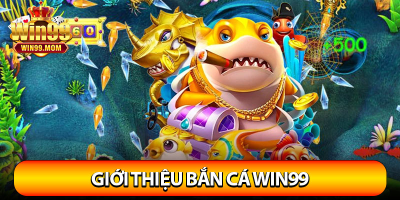 Bắn Cá Win99 – Thế Giới Đổi Thưởng Cực Khủng 2 Giới thiệu bắn cá Win99