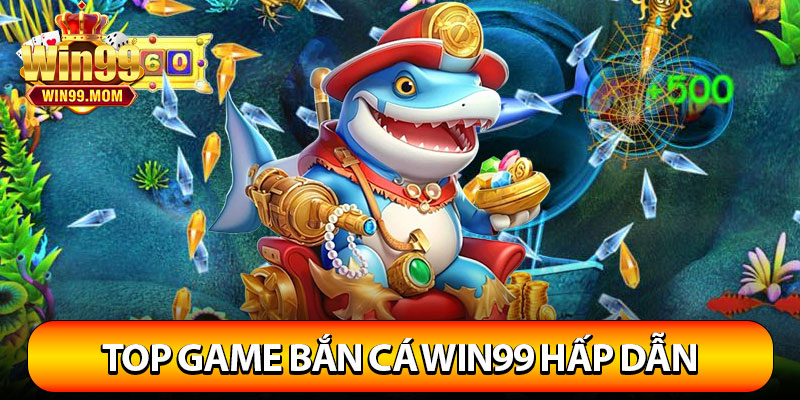 Bắn Cá Win99 – Thế Giới Đổi Thưởng Cực Khủng 3 Top game bắn cá Win99 hấp dẫn