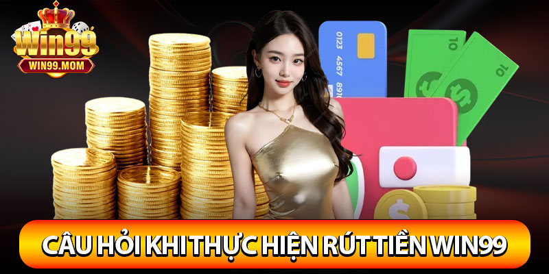 Rút Tiền Win99 – Nhà Cái Hỗ Trợ Nhận Thưởng Từ Nhiều Cách 4 Vài câu hỏi khi thực hiện rút tiền Win99 thường gặp